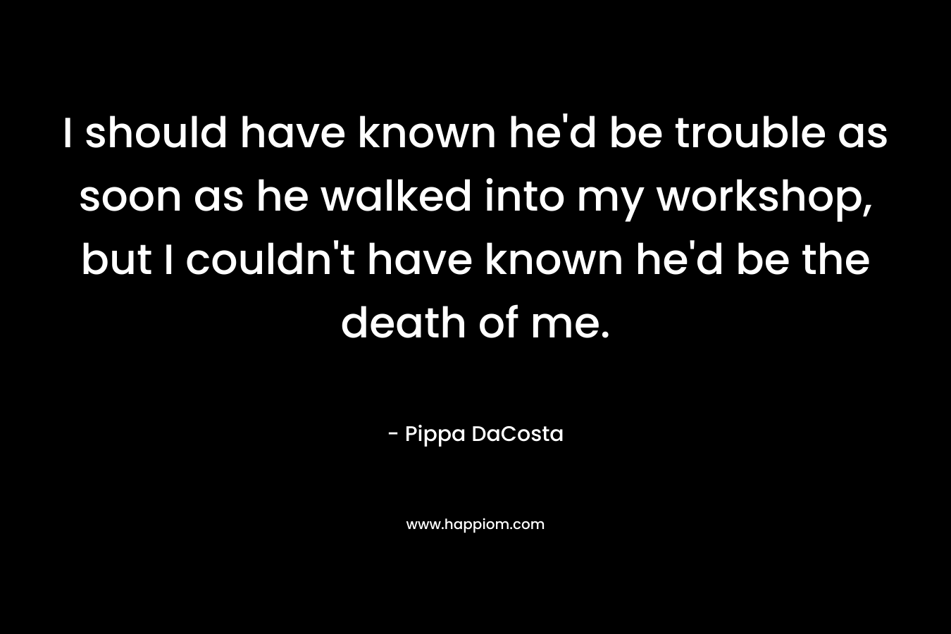 I should have known he’d be trouble as soon as he walked into my workshop, but I couldn’t have known he’d be the death of me. – Pippa DaCosta