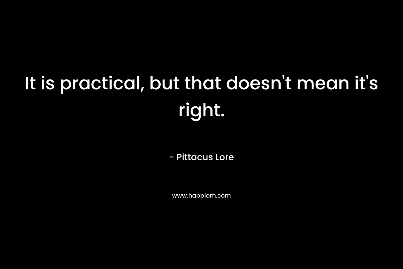 It is practical, but that doesn’t mean it’s right. – Pittacus Lore