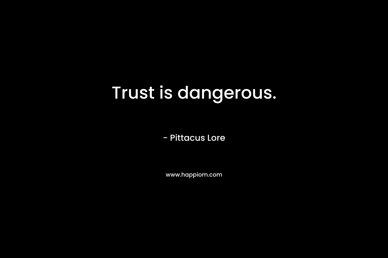 Trust is dangerous. – Pittacus Lore