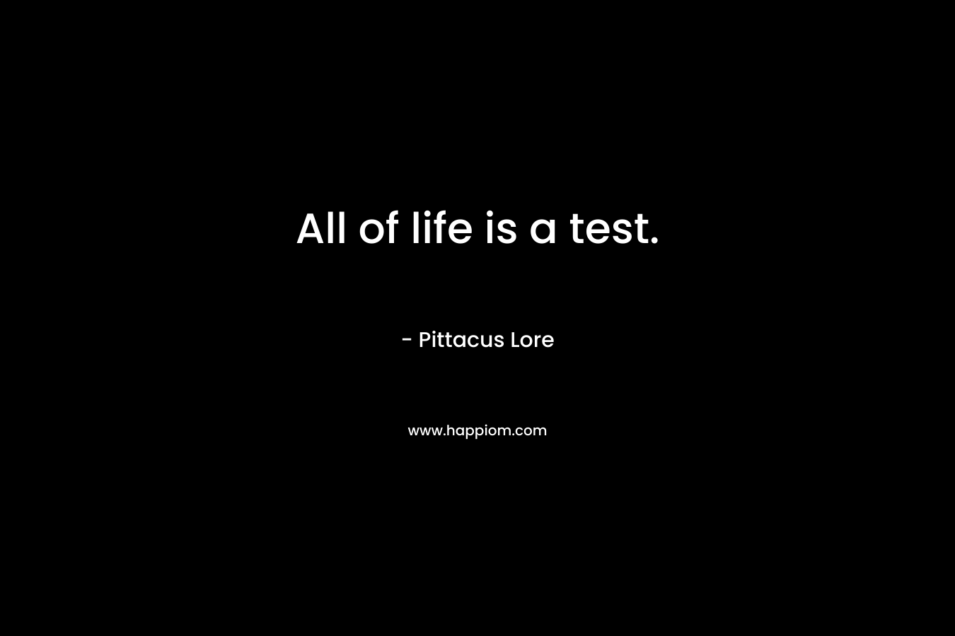 All of life is a test. – Pittacus Lore