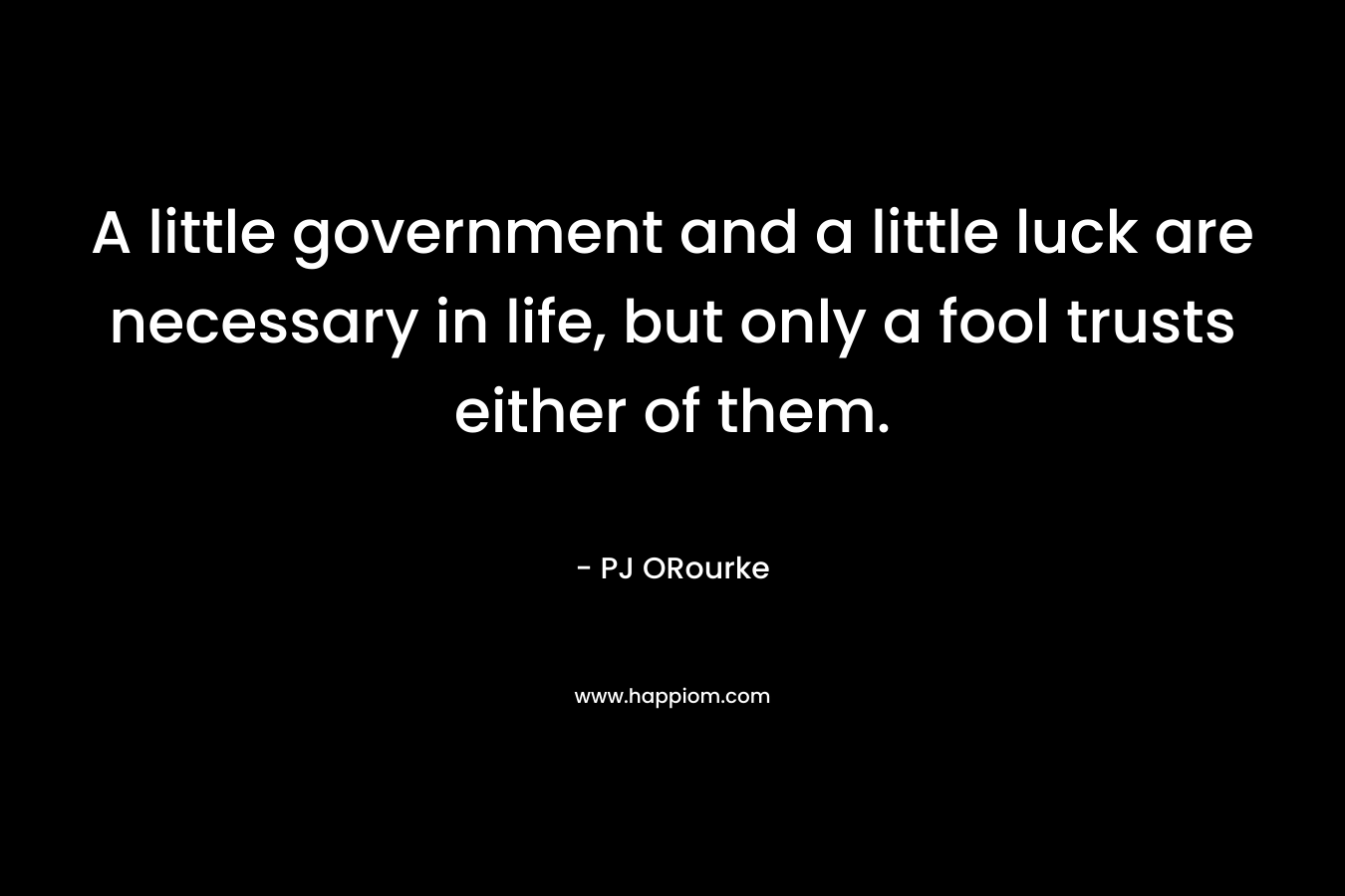 A little government and a little luck are necessary in life, but only a fool trusts either of them.