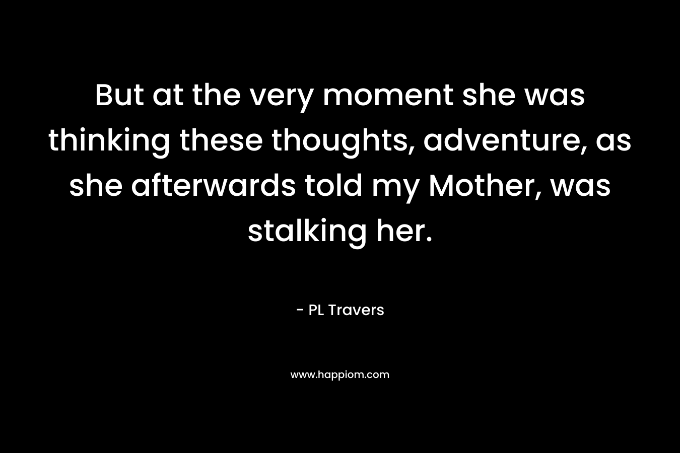 But at the very moment she was thinking these thoughts, adventure, as she afterwards told my Mother, was stalking her.