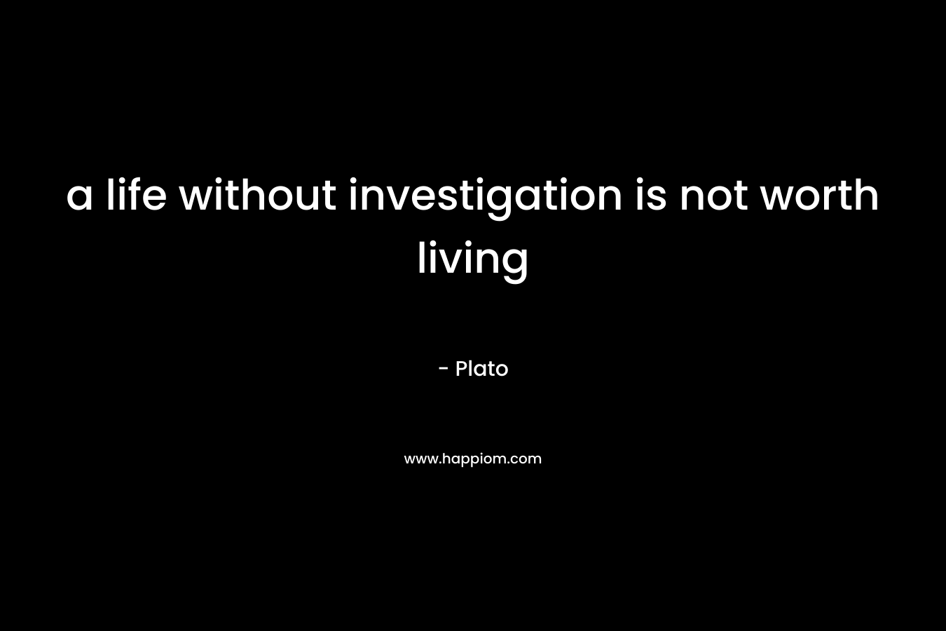 a life without investigation is not worth living