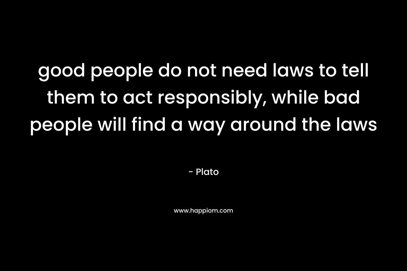 good people do not need laws to tell them to act responsibly, while bad people will find a way around the laws