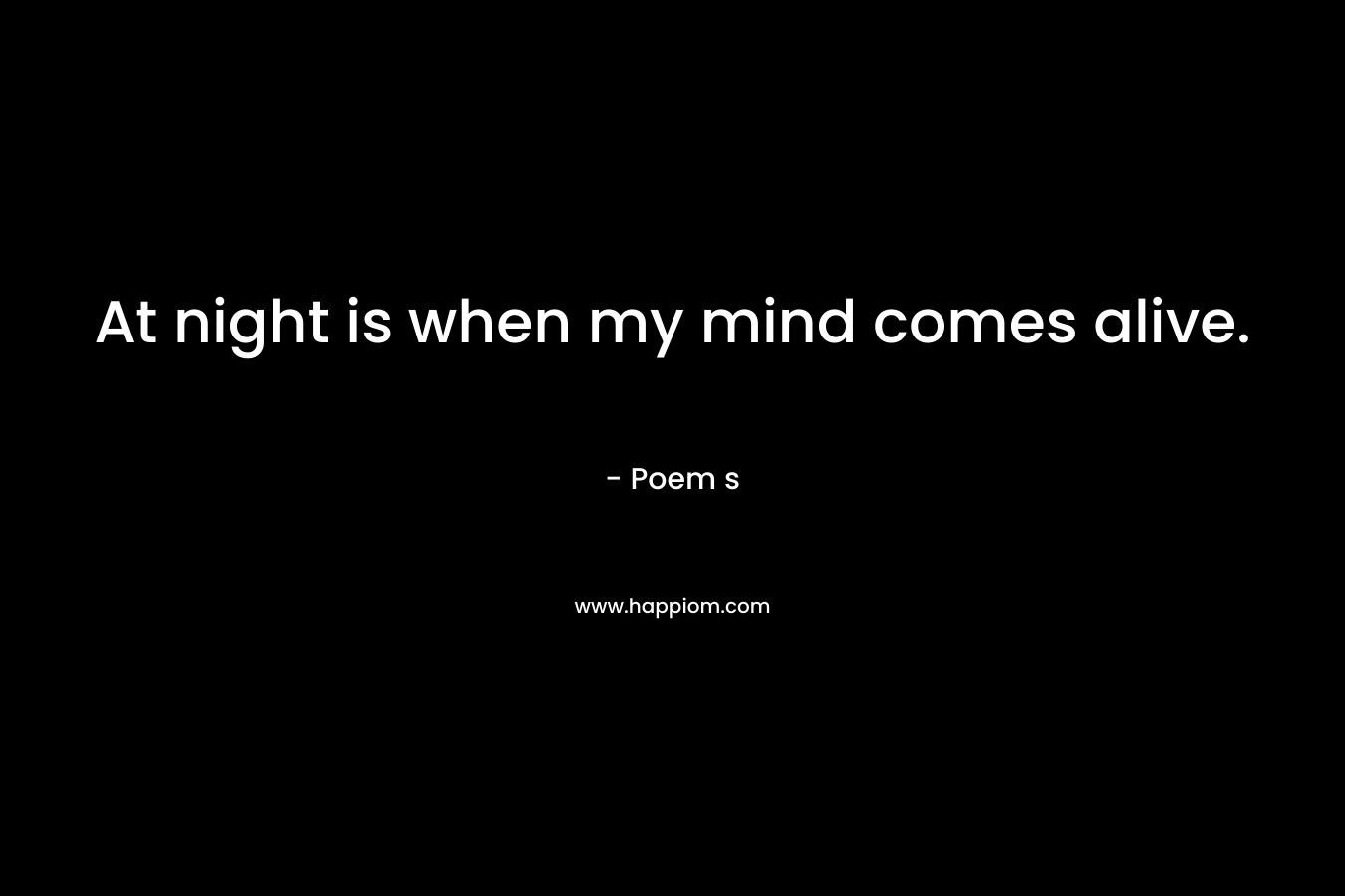 At night is when my mind comes alive.