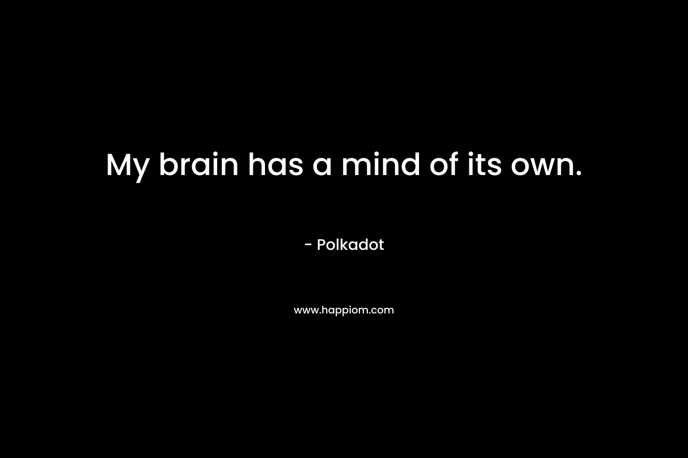 My brain has a mind of its own.