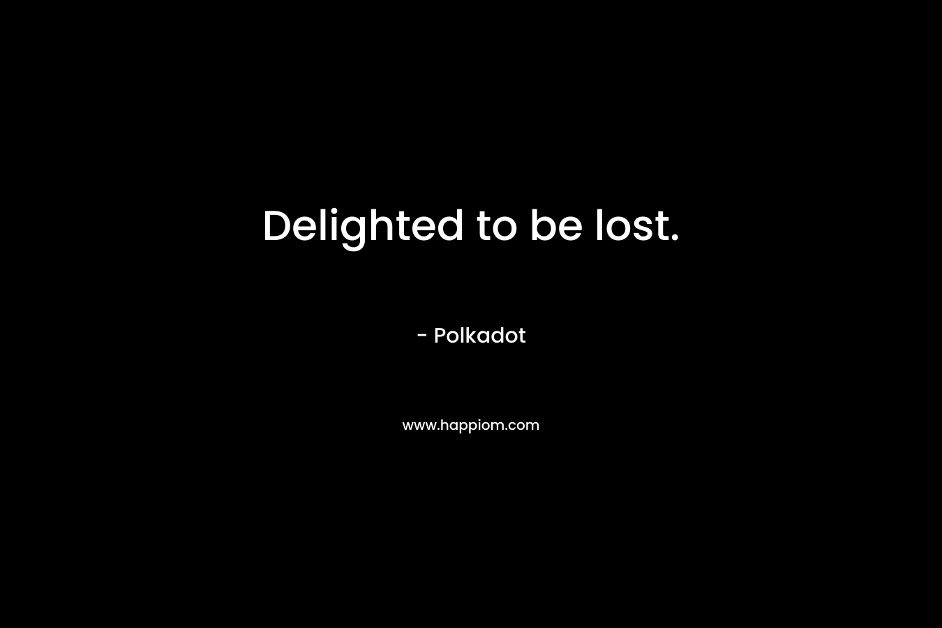Delighted to be lost.