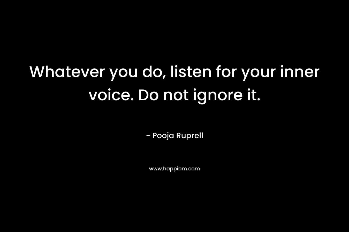 Whatever you do, listen for your inner voice. Do not ignore it.