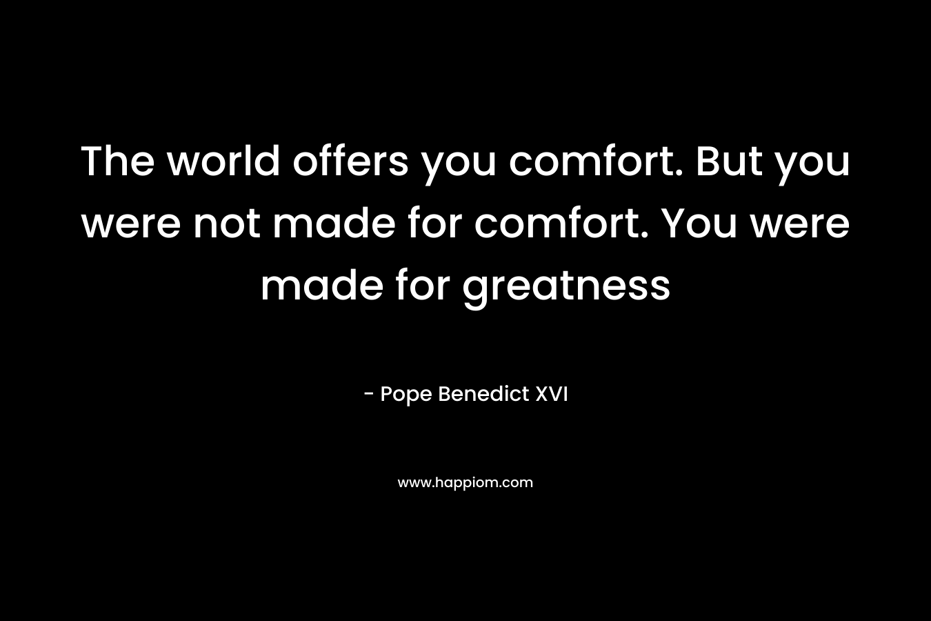 The world offers you comfort. But you were not made for comfort. You were made for greatness