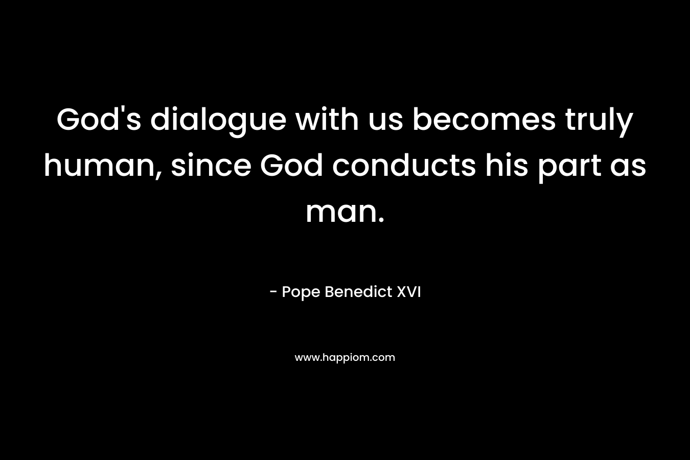 God's dialogue with us becomes truly human, since God conducts his part as man.