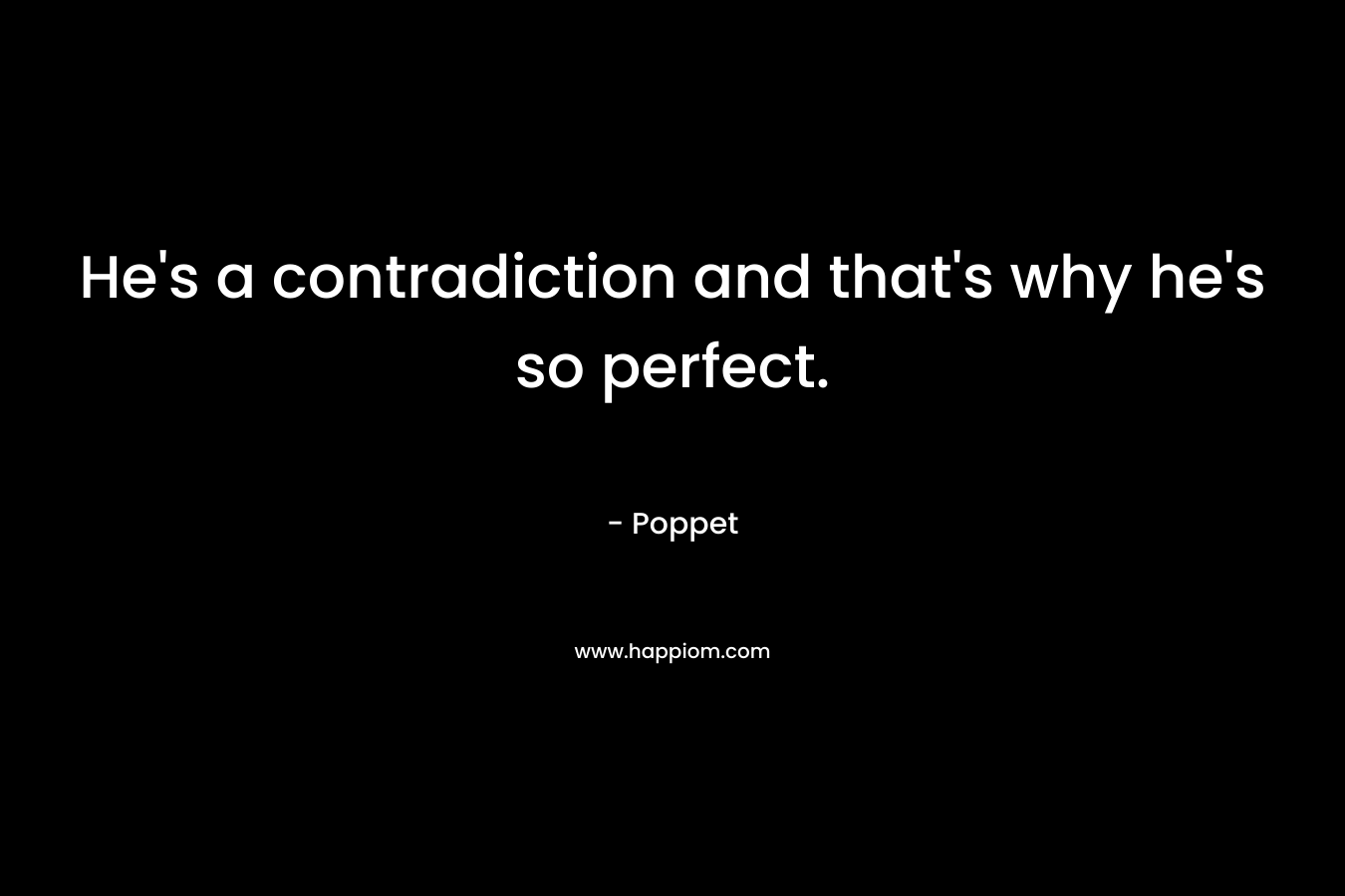 He’s a contradiction and that’s why he’s so perfect. – Poppet
