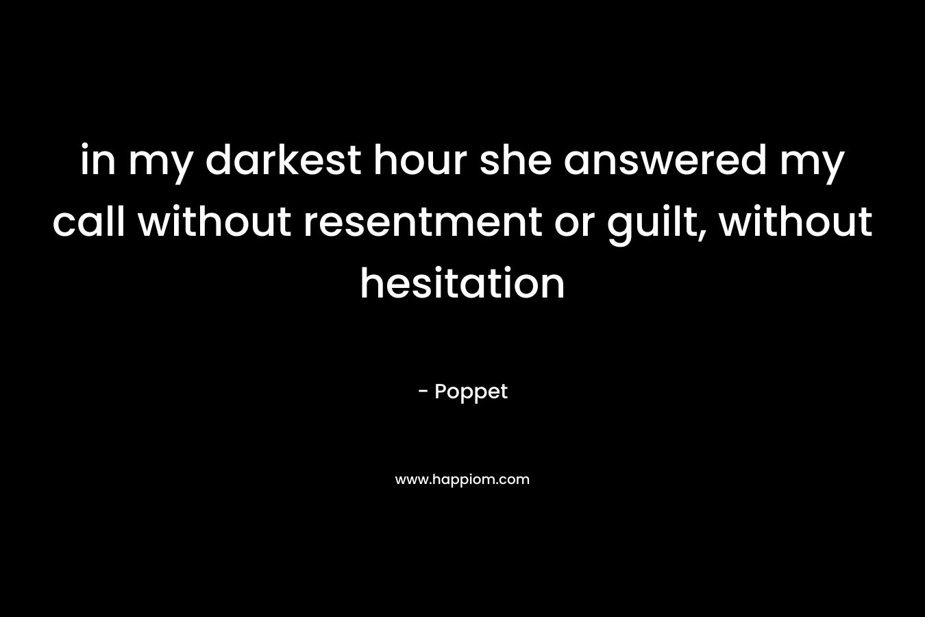 in my darkest hour she answered my call without resentment or guilt, without hesitation – Poppet