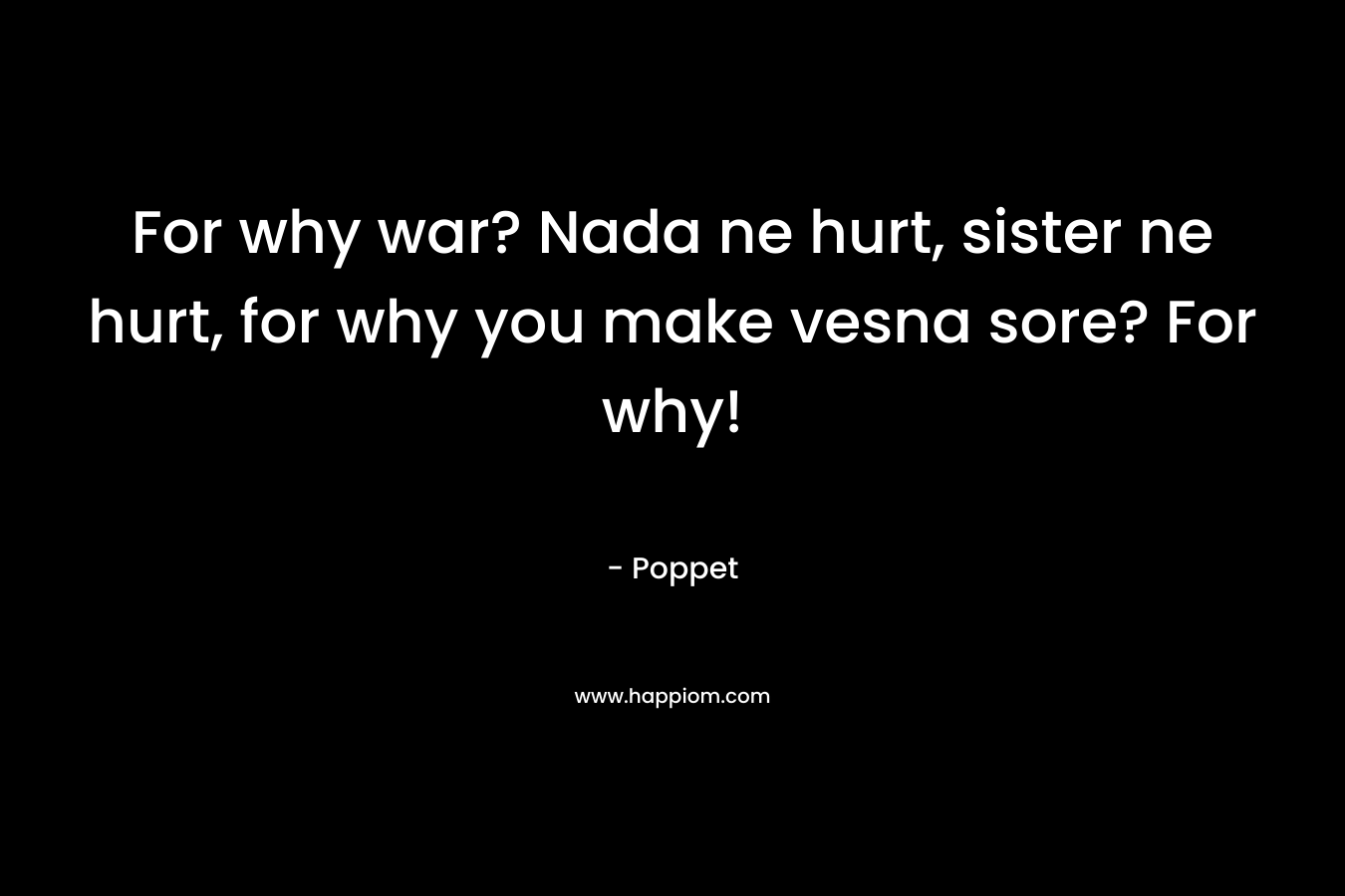 For why war? Nada ne hurt, sister ne hurt, for why you make vesna sore? For why!