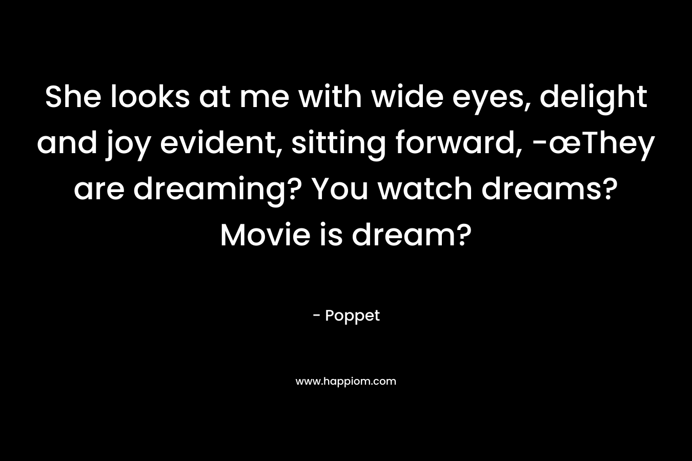 She looks at me with wide eyes, delight and joy evident, sitting forward, -œThey are dreaming? You watch dreams? Movie is dream?