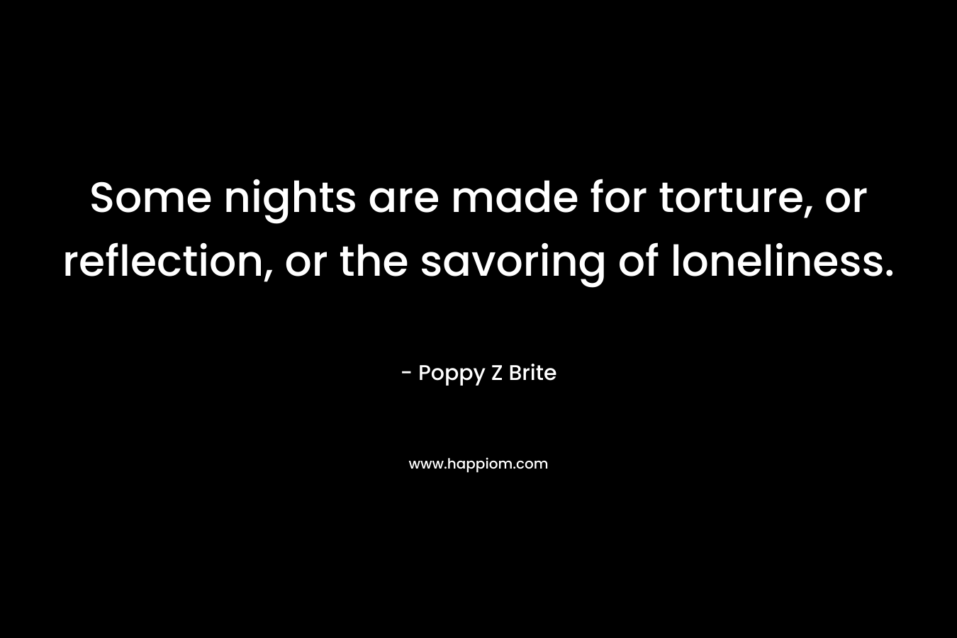 Some nights are made for torture, or reflection, or the savoring of loneliness. – Poppy Z Brite