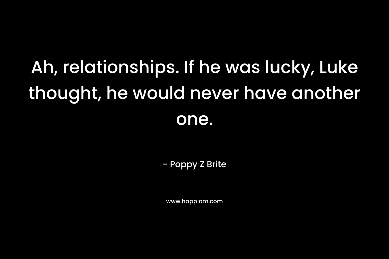 Ah, relationships. If he was lucky, Luke thought, he would never have another one. – Poppy Z Brite