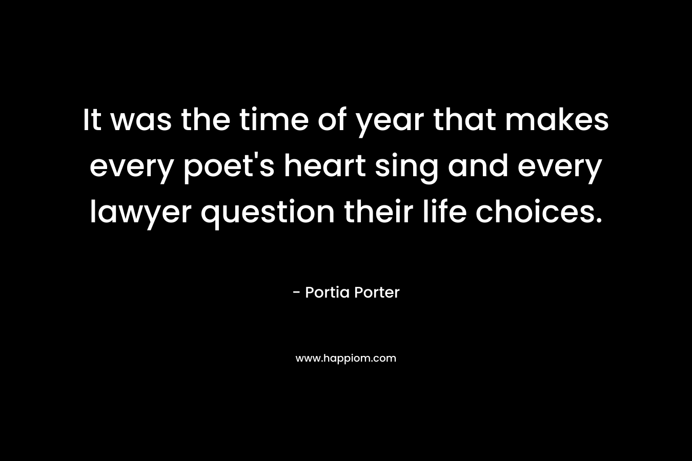 It was the time of year that makes every poet’s heart sing and every lawyer question their life choices. – Portia Porter