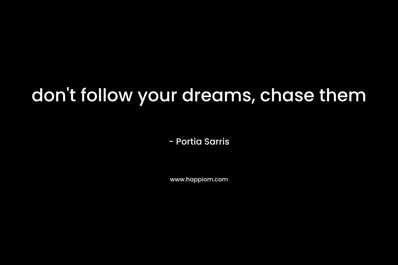 don't follow your dreams, chase them