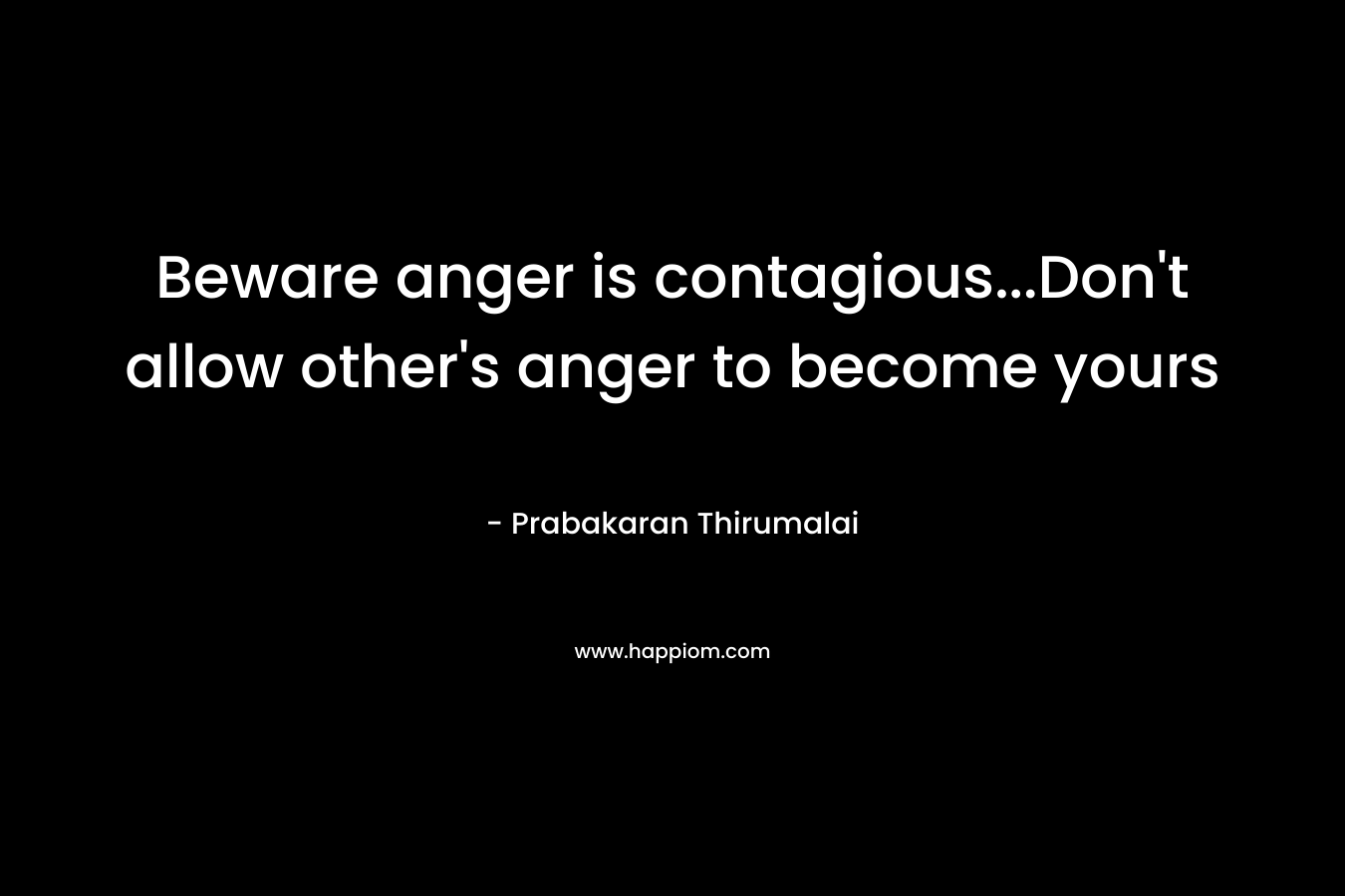 Beware anger is contagious…Don’t allow other’s anger to become yours – Prabakaran Thirumalai