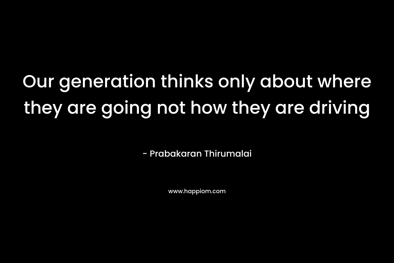 Our generation thinks only about where they are going not how they are driving – Prabakaran Thirumalai