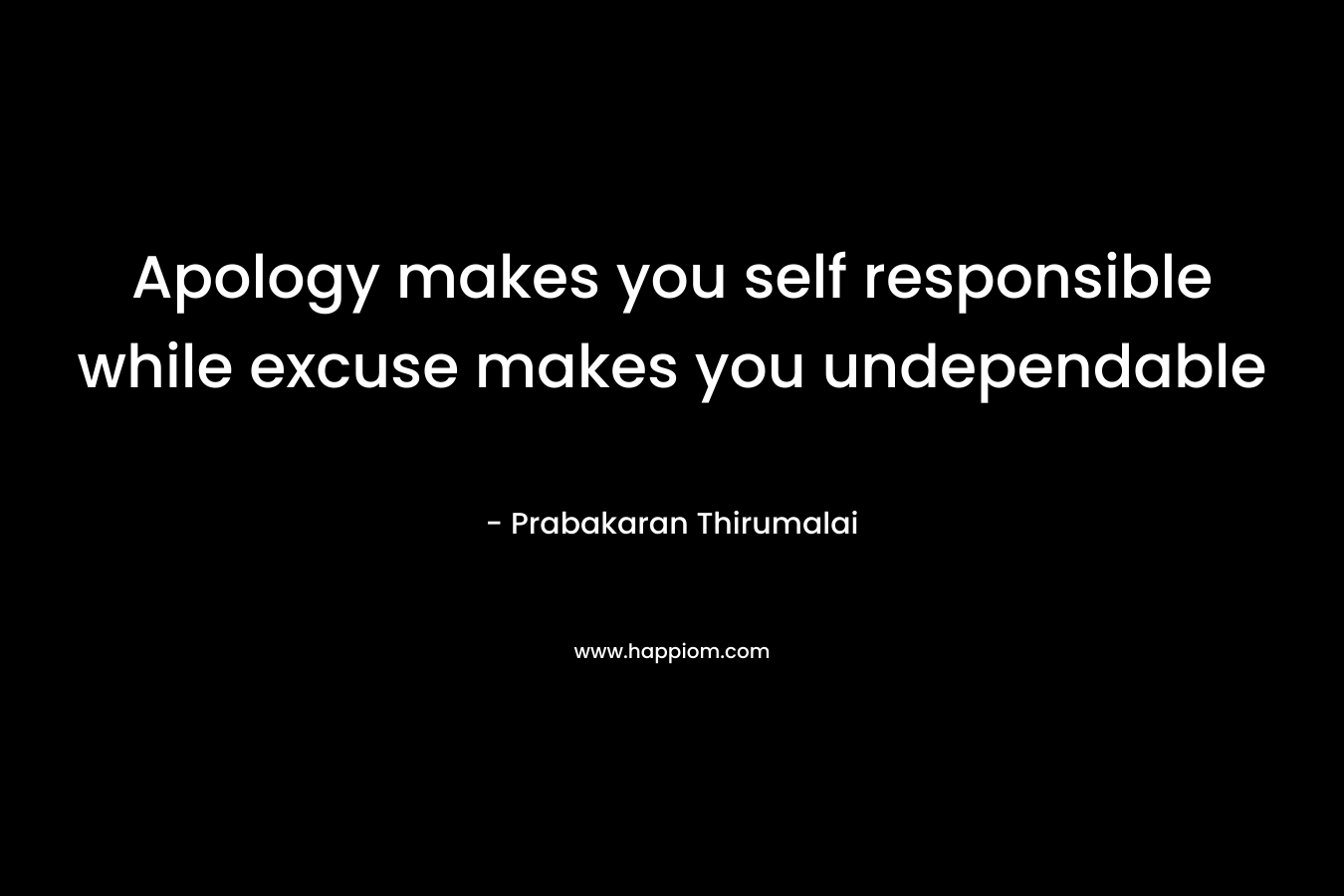 Apology makes you self responsible while excuse makes you undependable – Prabakaran Thirumalai