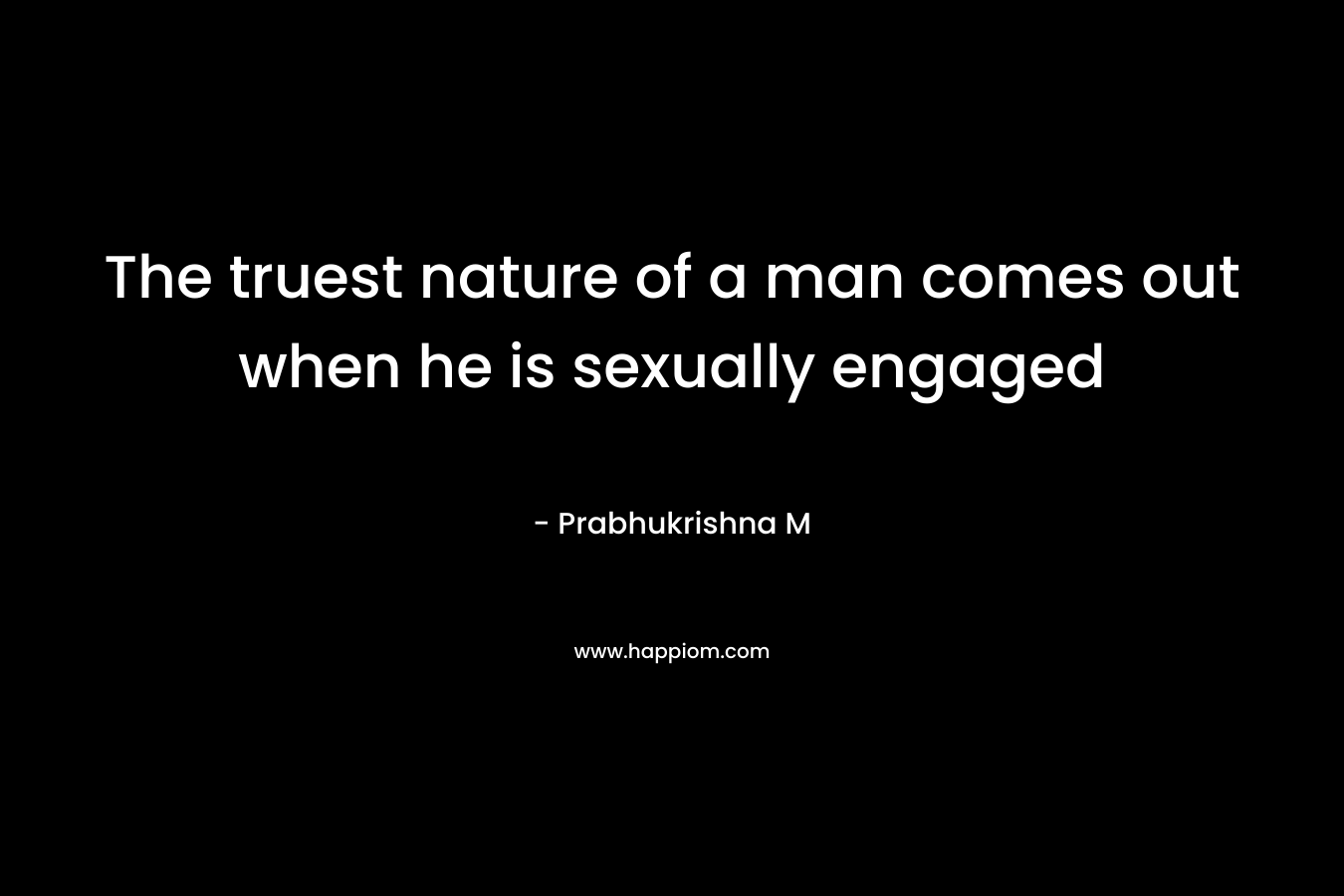The truest nature of a man comes out when he is sexually engaged – Prabhukrishna M