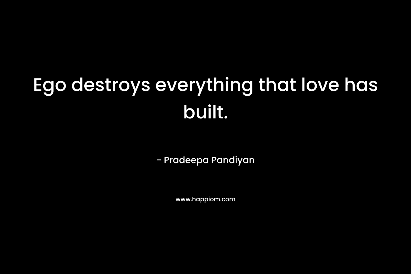 Ego destroys everything that love has built. – Pradeepa Pandiyan