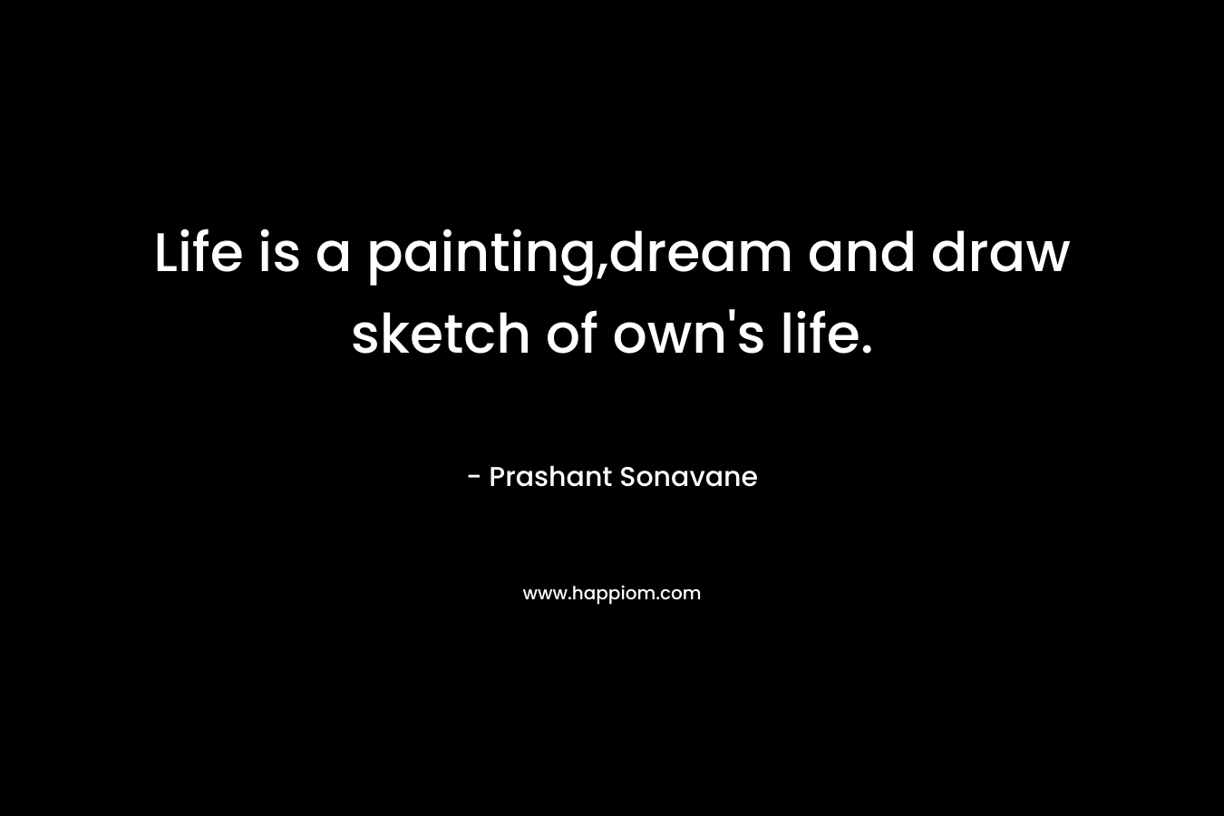 Life is a painting,dream and draw sketch of own's life.
