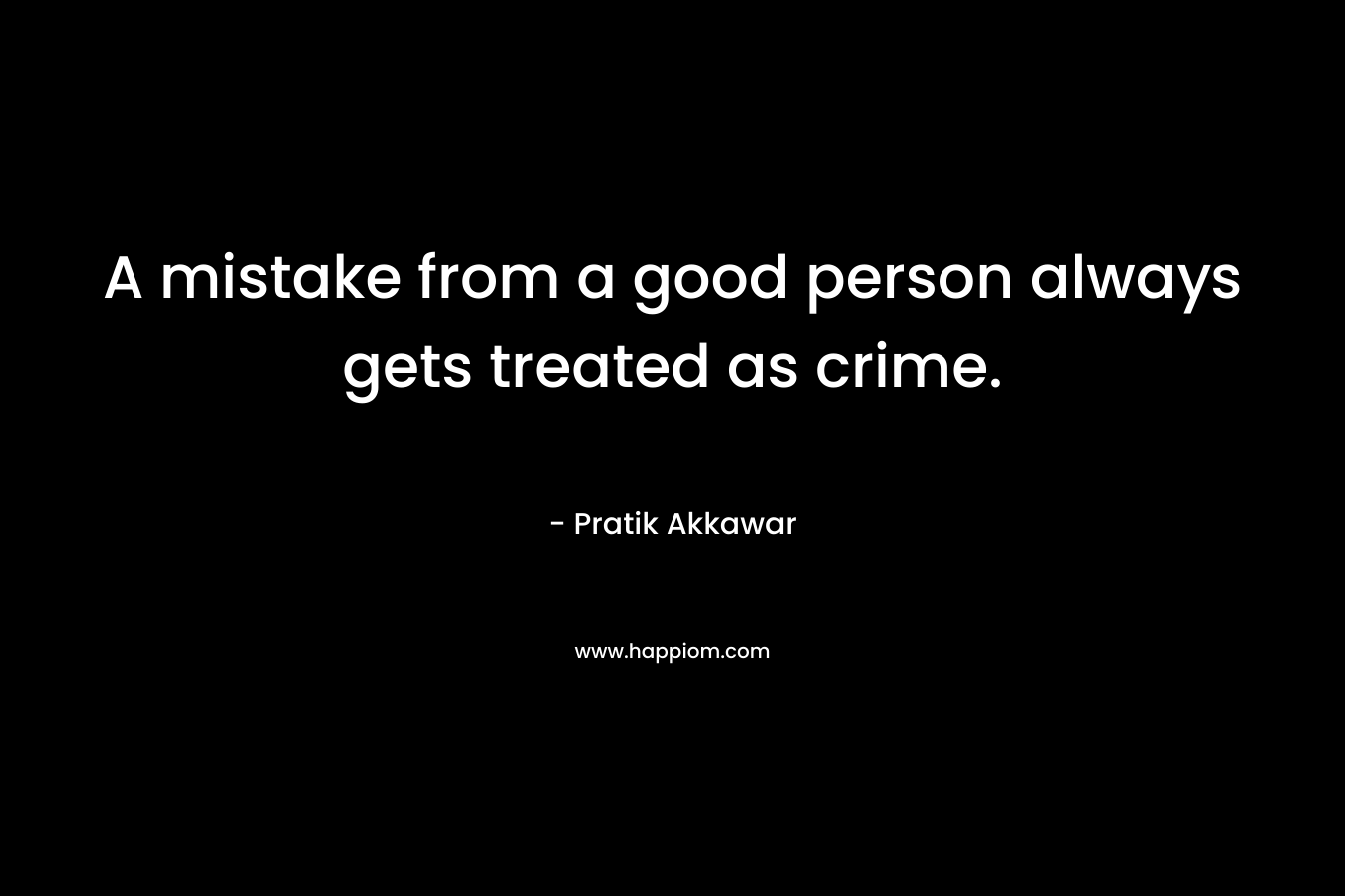A mistake from a good person always gets treated as crime. – Pratik Akkawar