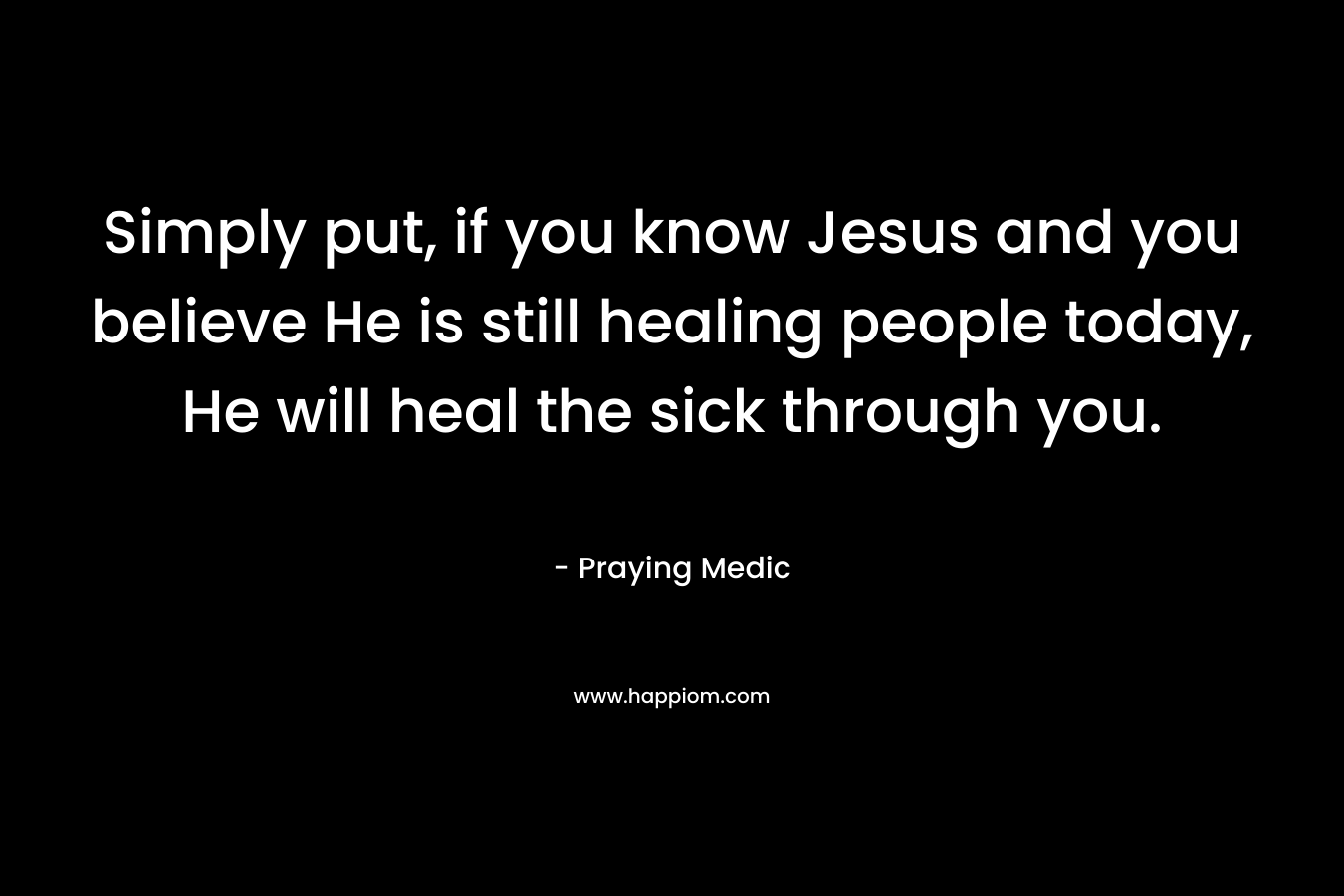 Simply put, if you know Jesus and you believe He is still healing people today, He will heal the sick through you.