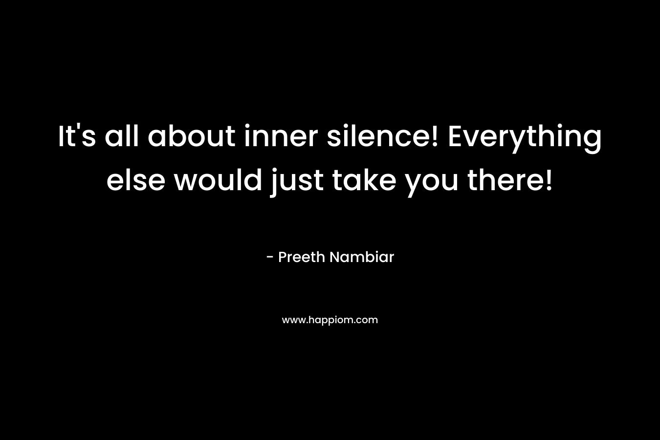 It’s all about inner silence! Everything else would just take you there! – Preeth Nambiar