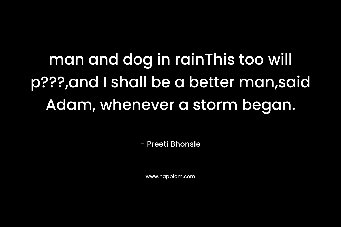 man and dog in rainThis too will p???,and I shall be a better man,said Adam, whenever a storm began. – Preeti Bhonsle
