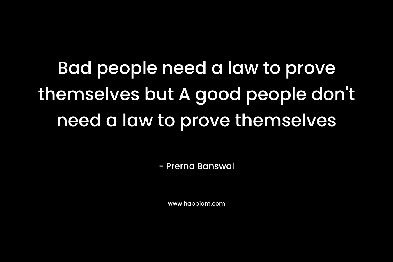 Bad people need a law to prove themselves but A good people don't need a law to prove themselves