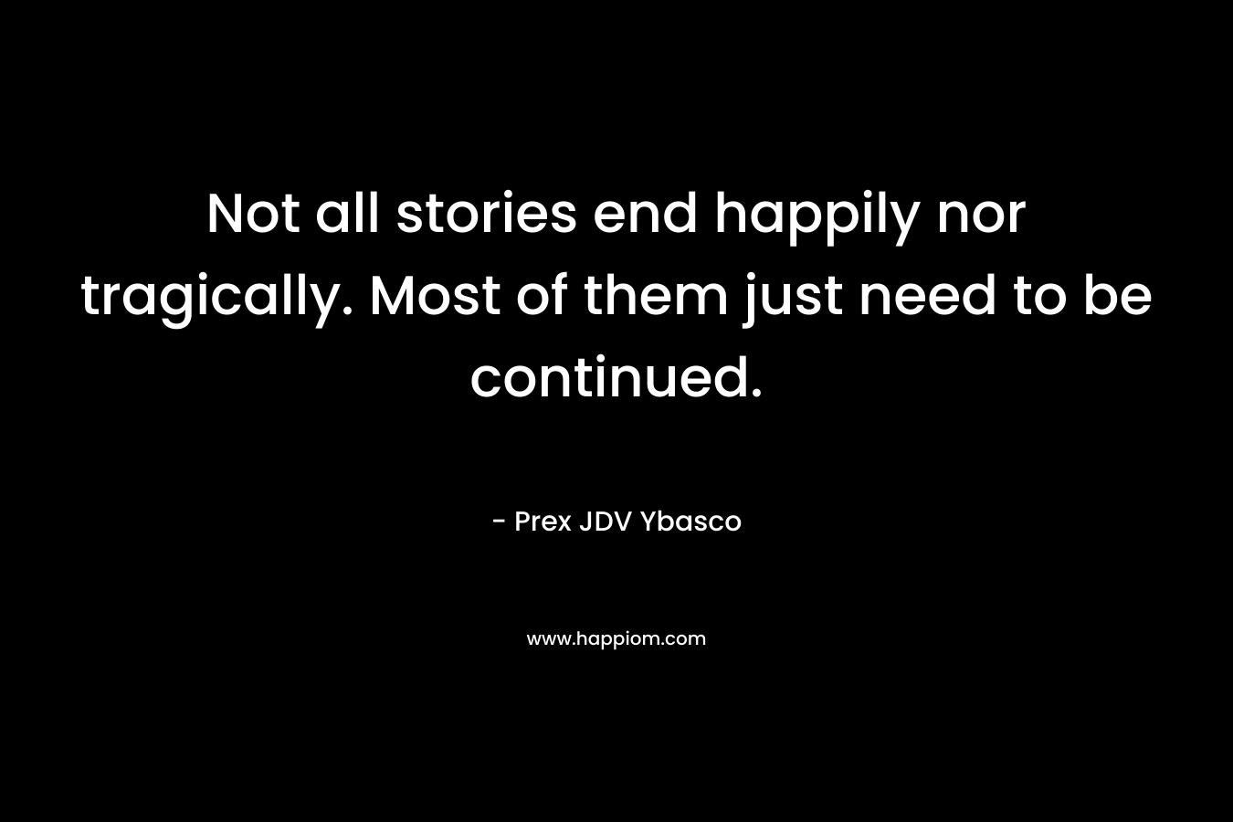 Not all stories end happily nor tragically. Most of them just need to be continued.