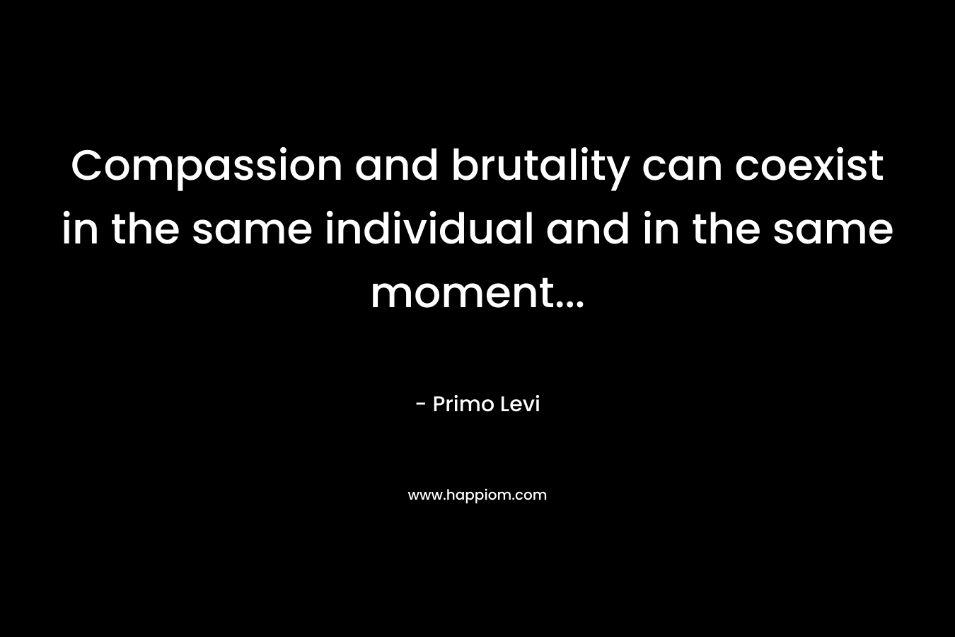 Compassion and brutality can coexist in the same individual and in the same moment...