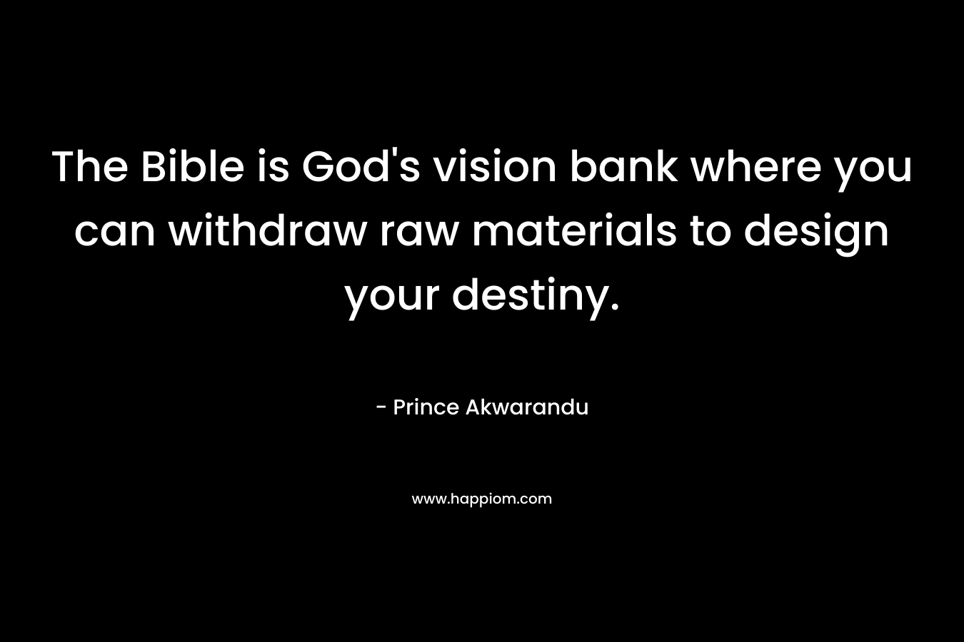 The Bible is God's vision bank where you can withdraw raw materials to design your destiny.