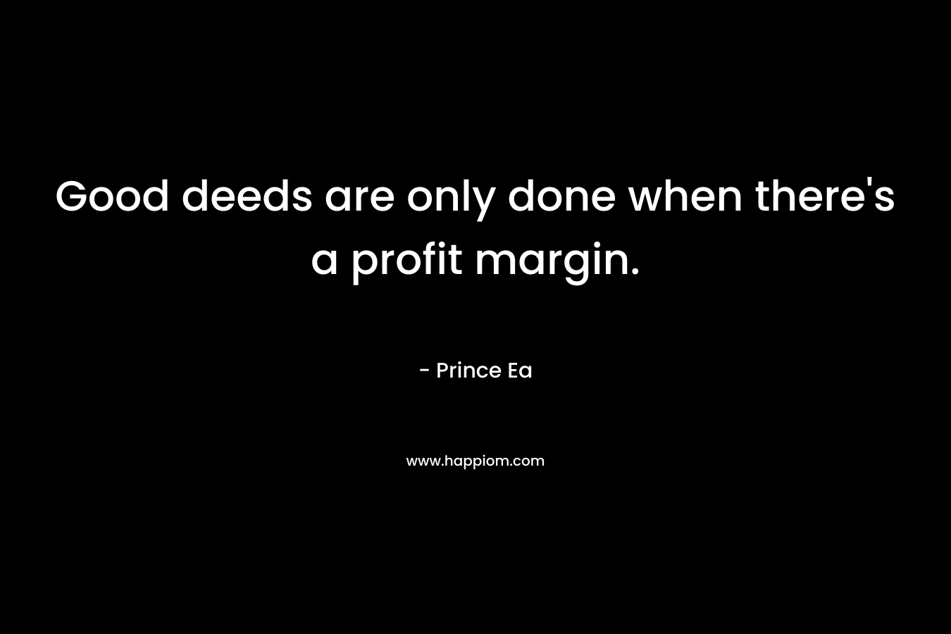 Good deeds are only done when there’s a profit margin. – Prince Ea