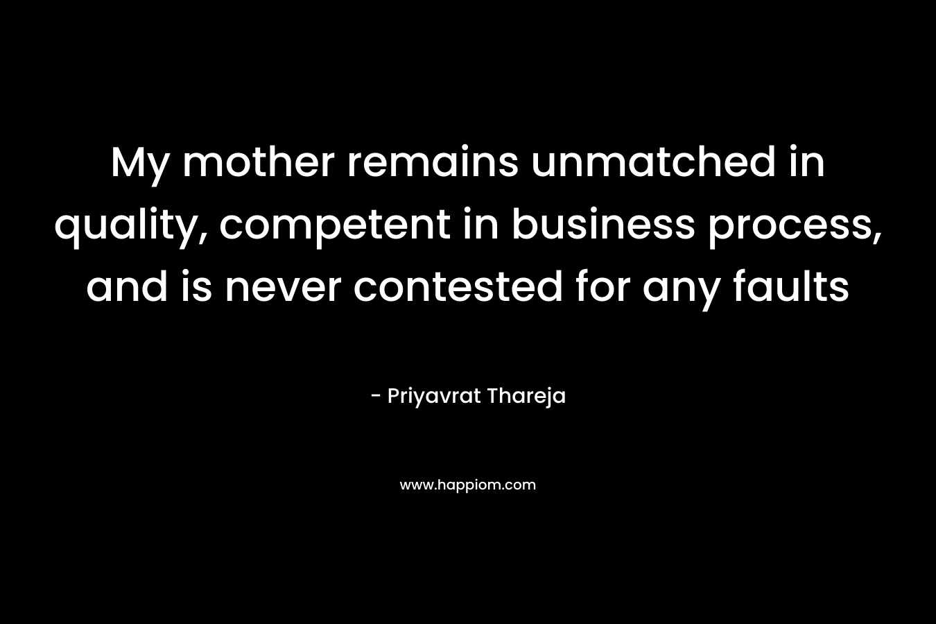 My mother remains unmatched in quality, competent in business process, and is never contested for any faults – Priyavrat Thareja