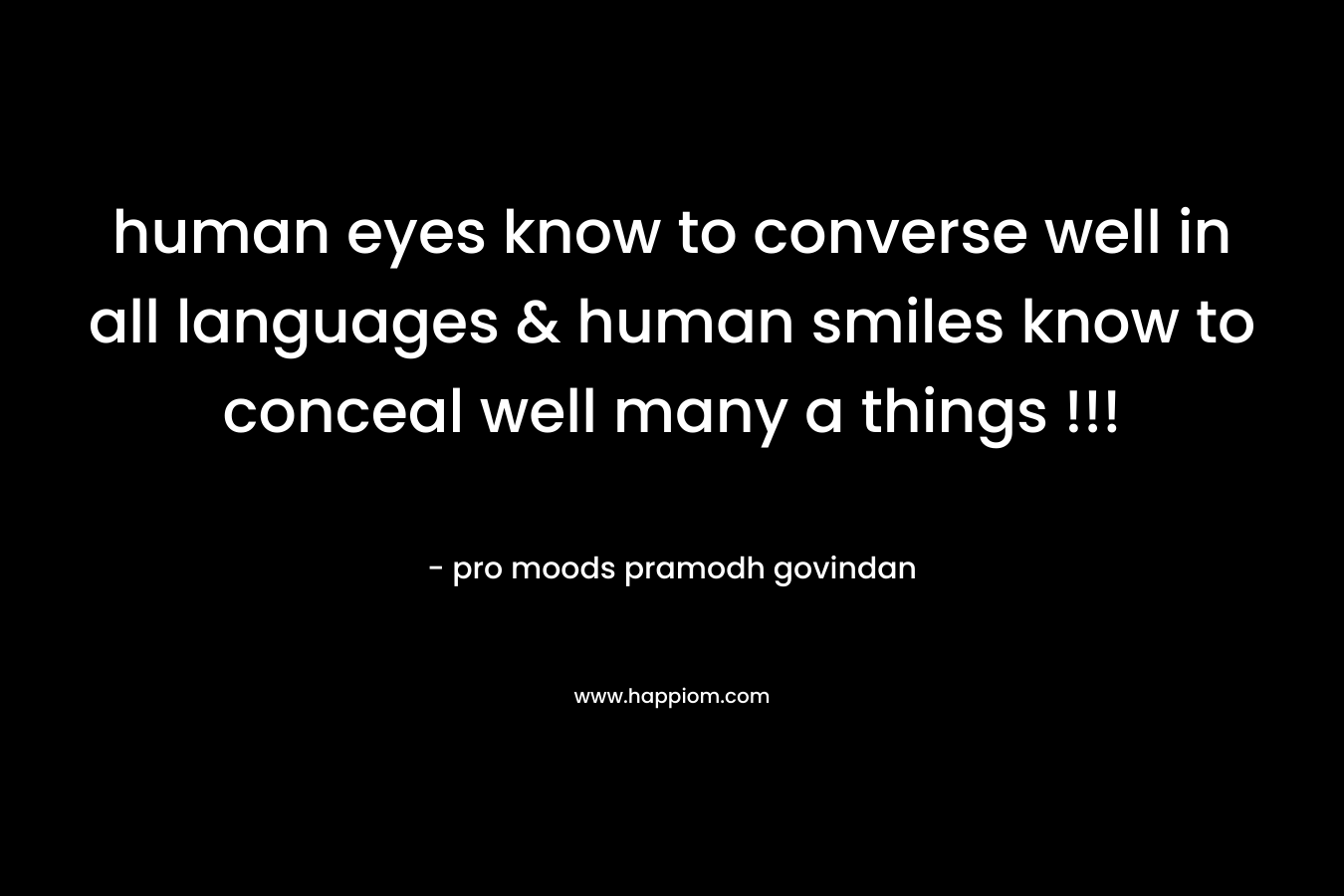 human eyes know to converse well in all languages & human smiles know to conceal well many a things !!! – pro moods pramodh govindan