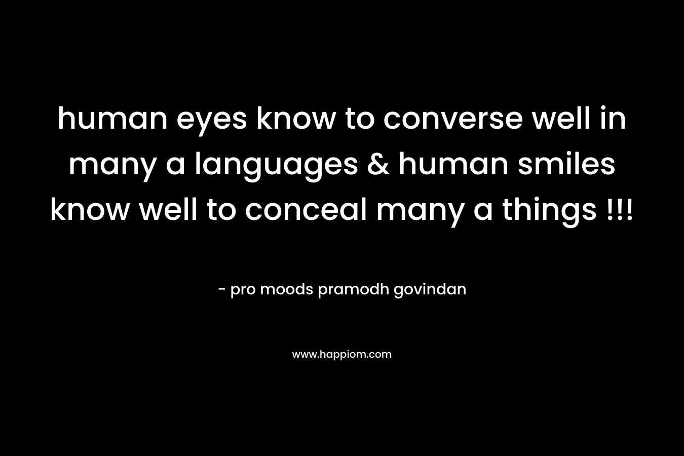 human eyes know to converse well in many a languages & human smiles know well to conceal many a things !!! – pro moods pramodh govindan