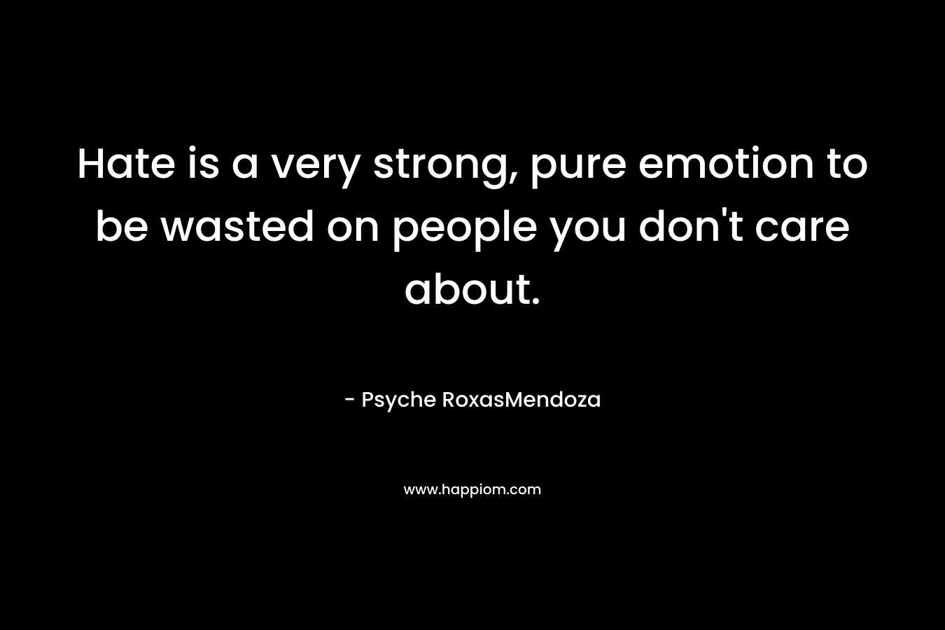 Hate is a very strong, pure emotion to be wasted on people you don't care about.