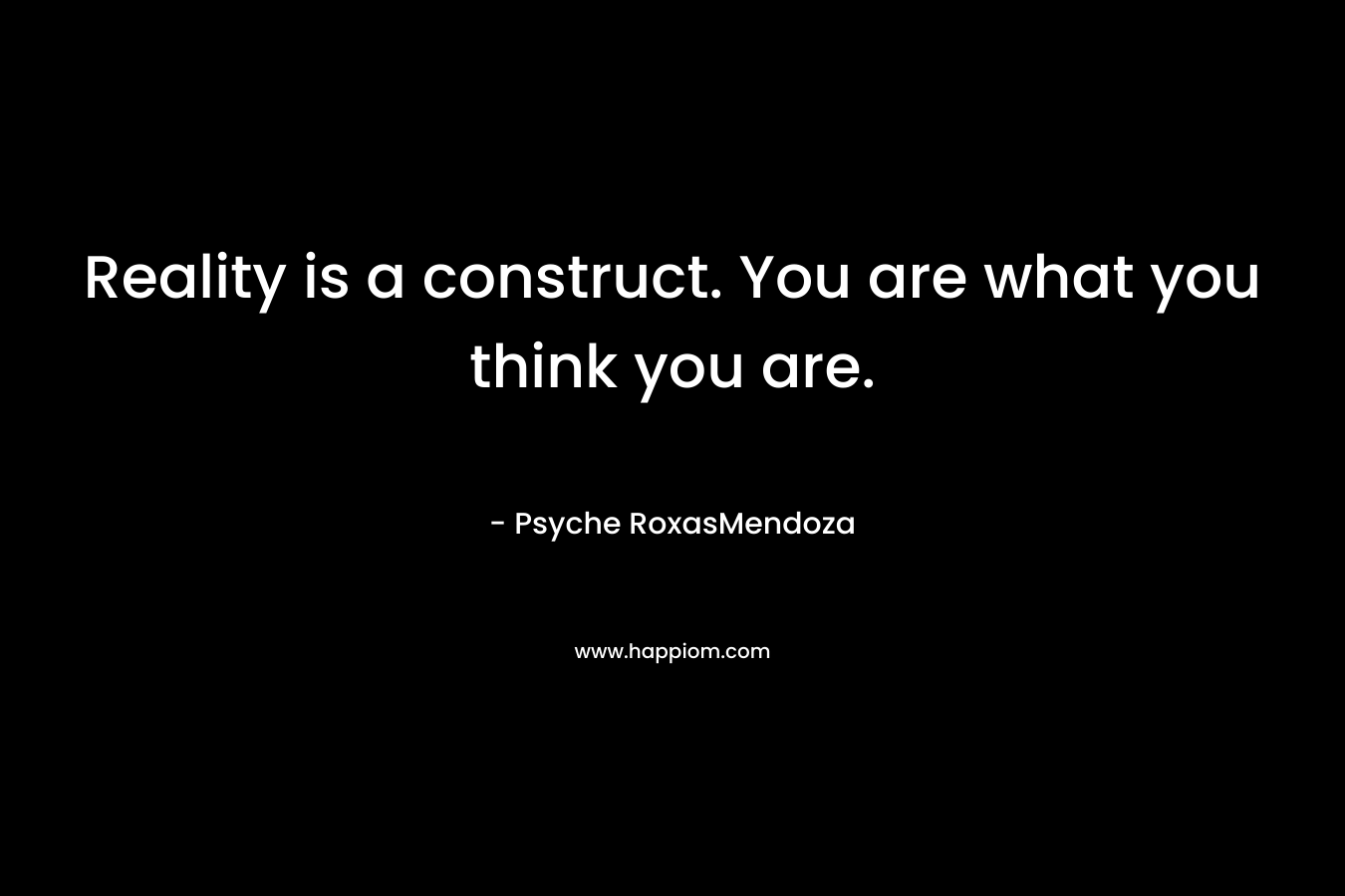 Reality is a construct. You are what you think you are.