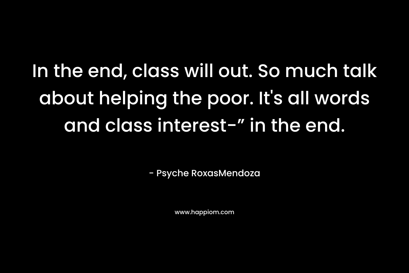 In the end, class will out. So much talk about helping the poor. It's all words and class interest-” in the end.