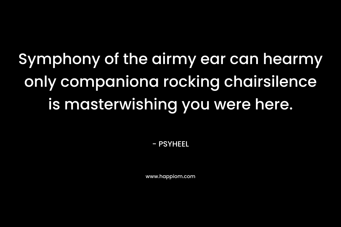 Symphony of the airmy ear can hearmy only companiona rocking chairsilence is masterwishing you were here. – PSYHEEL