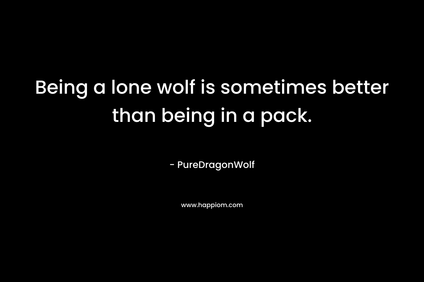 Being a lone wolf is sometimes better than being in a pack.