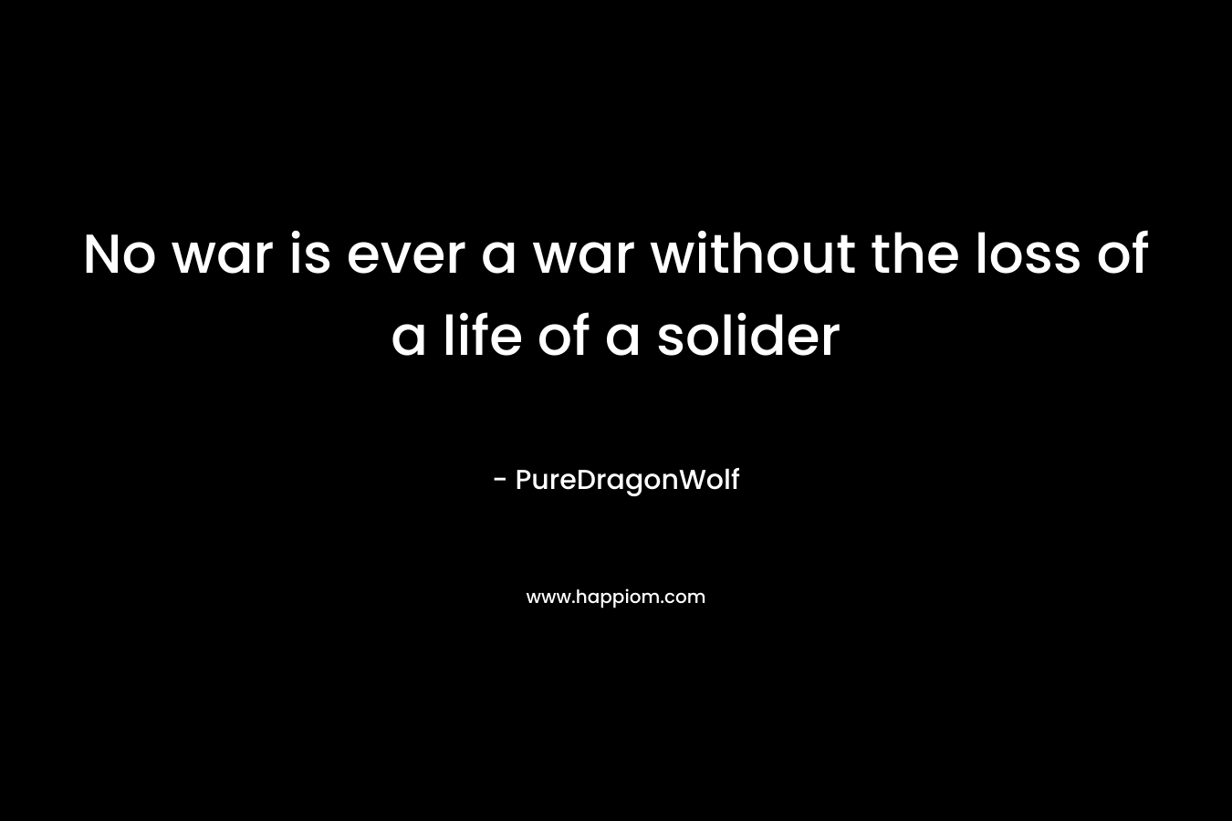 No war is ever a war without the loss of a life of a solider – PureDragonWolf