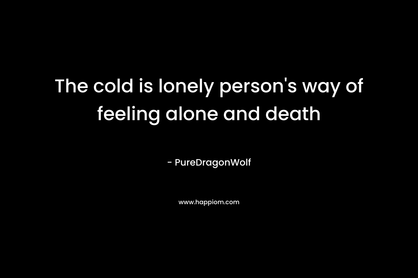 The cold is lonely person’s way of feeling alone and death – PureDragonWolf