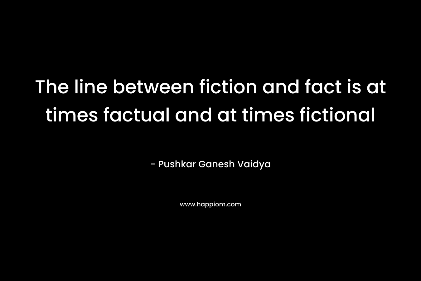 The line between fiction and fact is at times factual and at times fictional – Pushkar Ganesh Vaidya
