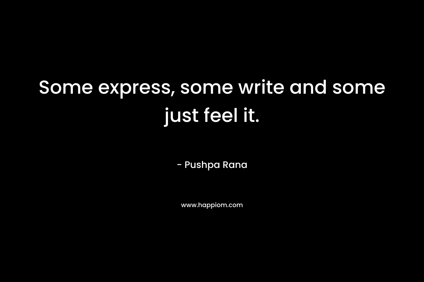 Some express, some write and some just feel it. – Pushpa Rana