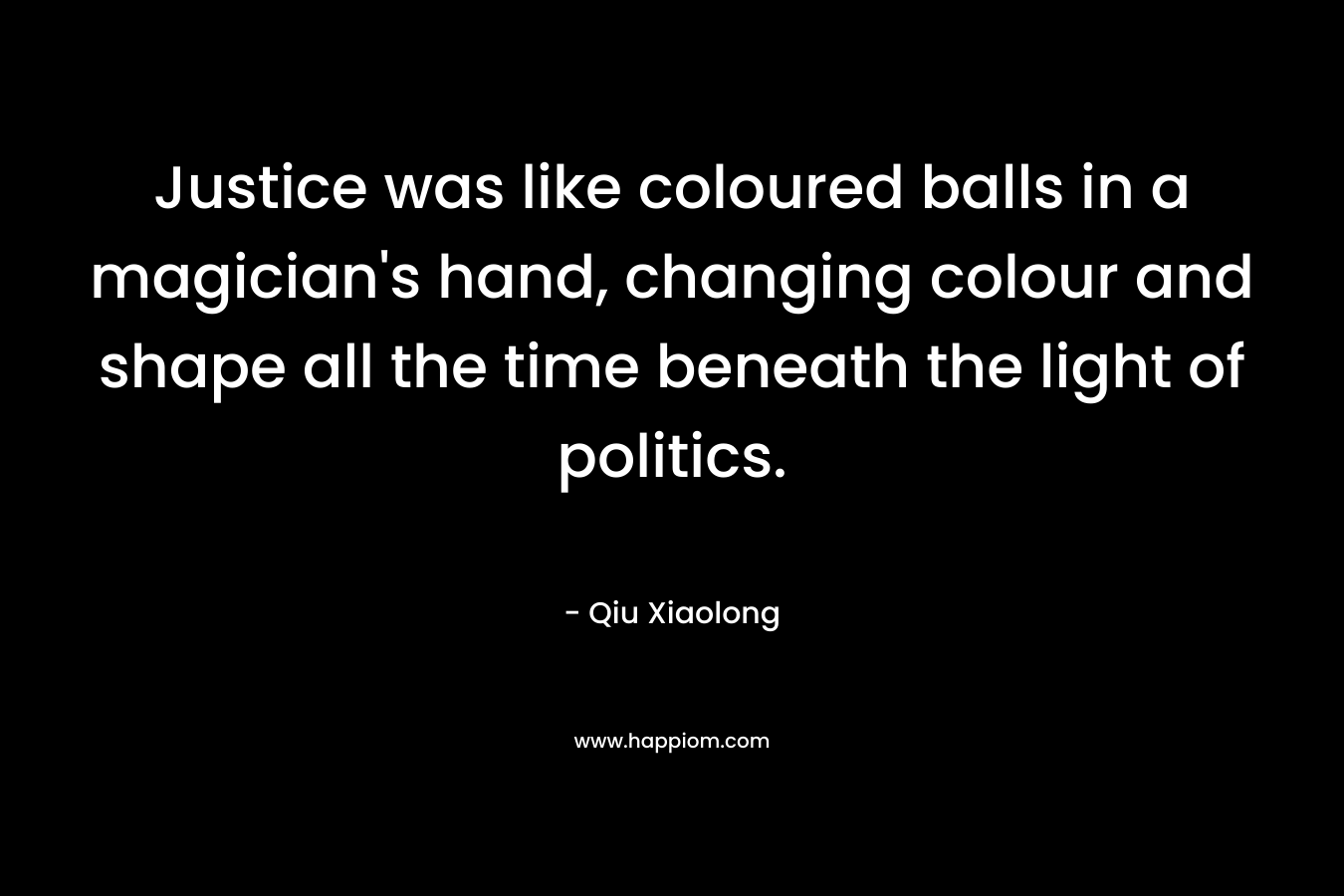 Justice was like coloured balls in a magician's hand, changing colour and shape all the time beneath the light of politics.